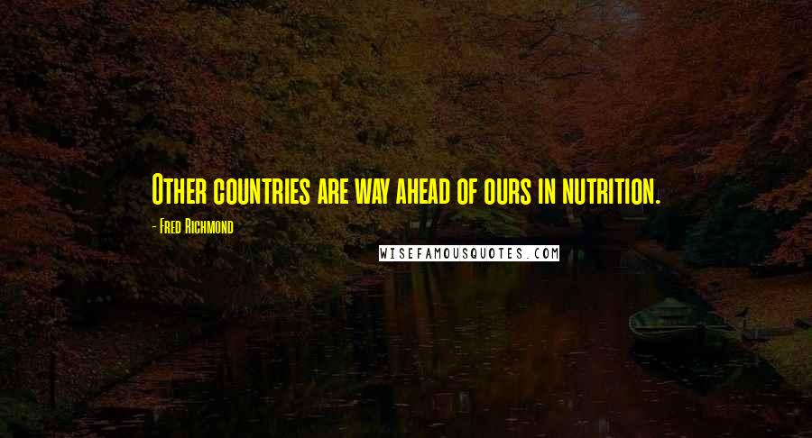 Fred Richmond Quotes: Other countries are way ahead of ours in nutrition.