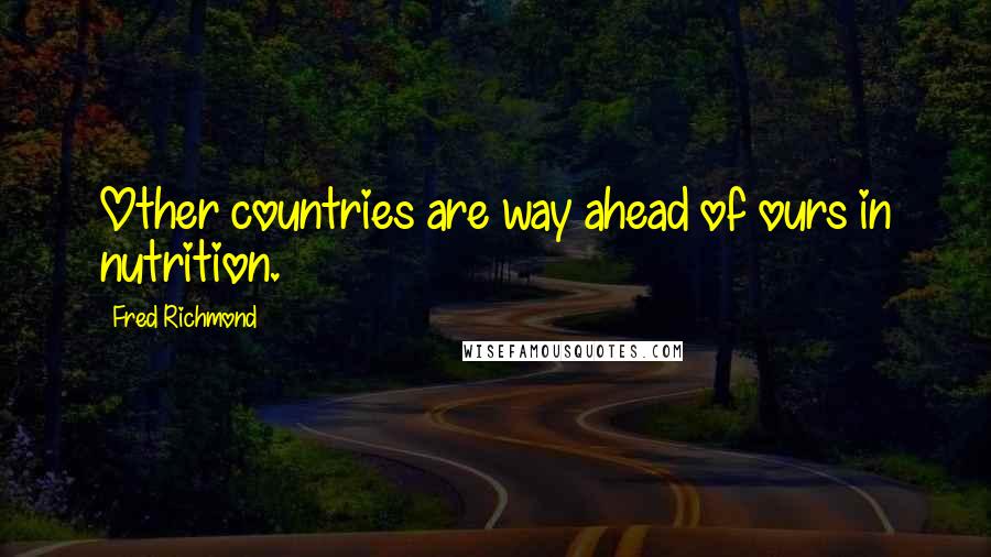 Fred Richmond Quotes: Other countries are way ahead of ours in nutrition.