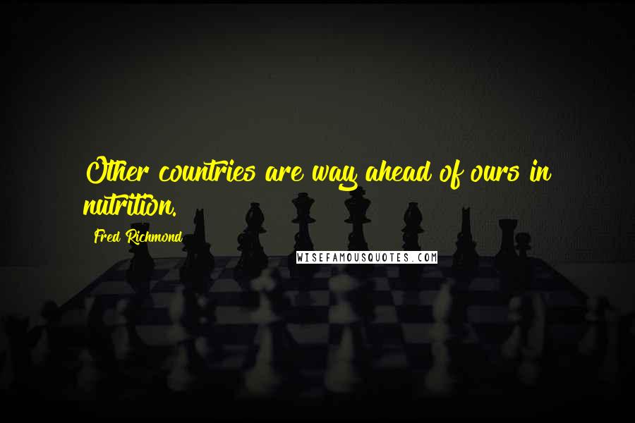 Fred Richmond Quotes: Other countries are way ahead of ours in nutrition.