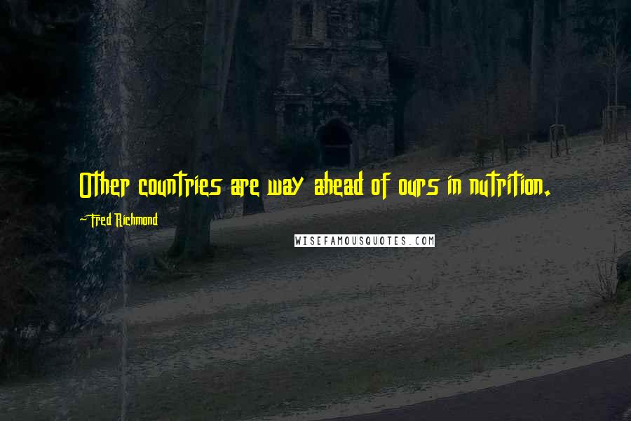 Fred Richmond Quotes: Other countries are way ahead of ours in nutrition.