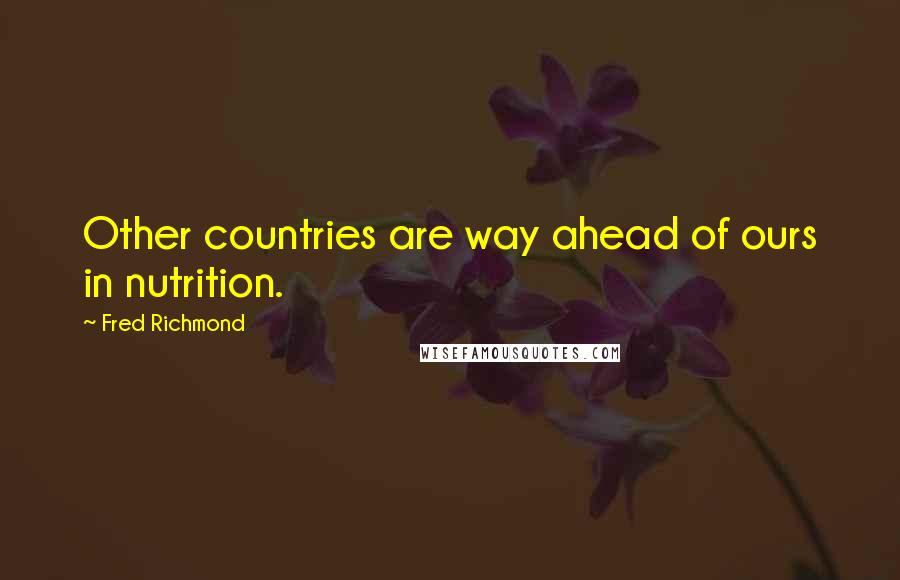 Fred Richmond Quotes: Other countries are way ahead of ours in nutrition.