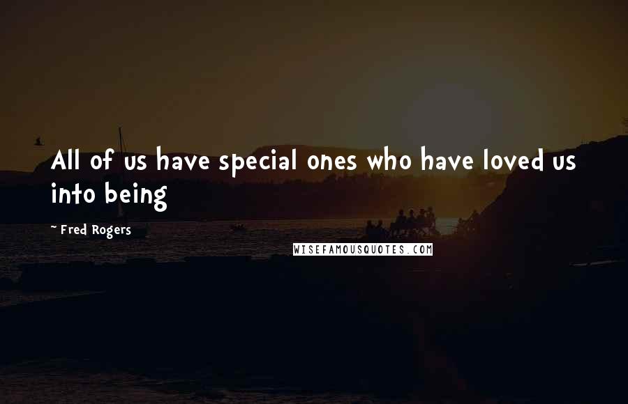 Fred Rogers Quotes: All of us have special ones who have loved us into being