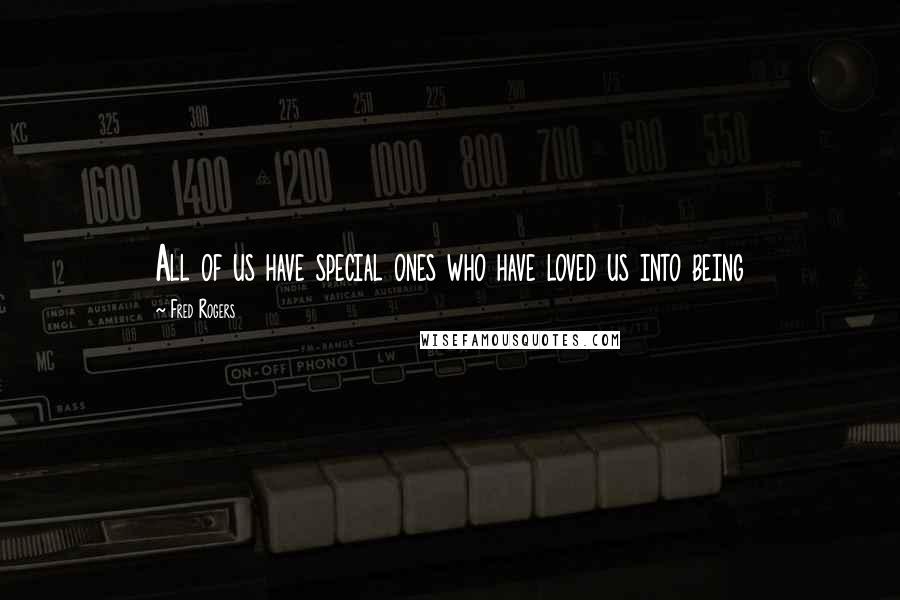 Fred Rogers Quotes: All of us have special ones who have loved us into being