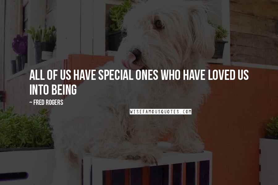 Fred Rogers Quotes: All of us have special ones who have loved us into being