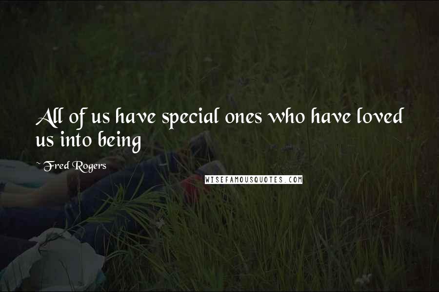 Fred Rogers Quotes: All of us have special ones who have loved us into being