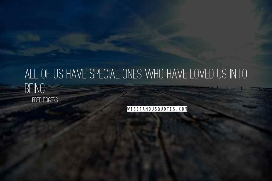 Fred Rogers Quotes: All of us have special ones who have loved us into being