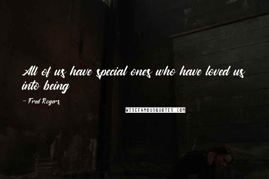 Fred Rogers Quotes: All of us have special ones who have loved us into being