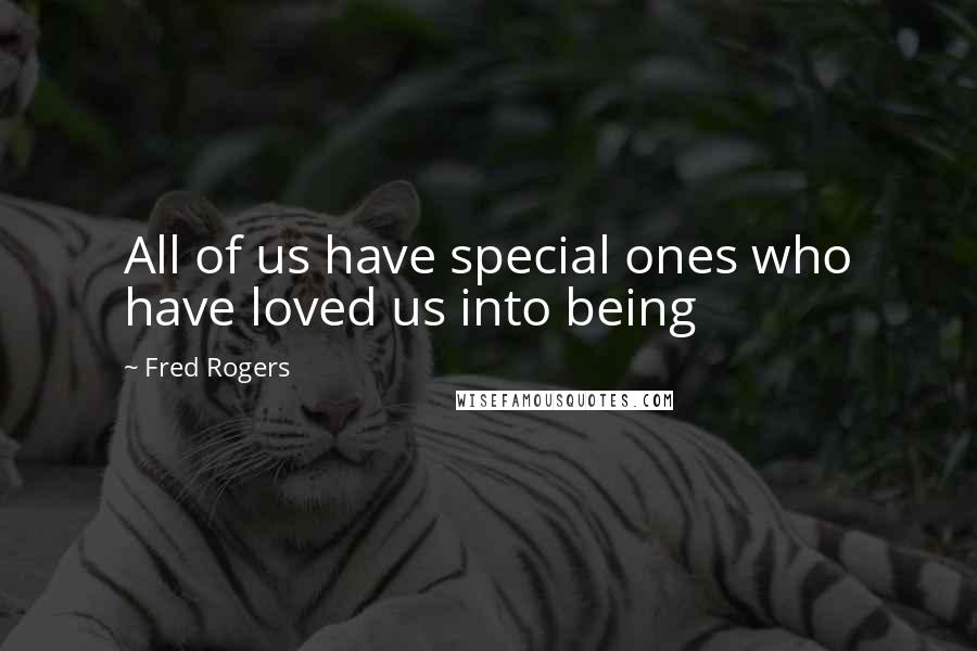 Fred Rogers Quotes: All of us have special ones who have loved us into being