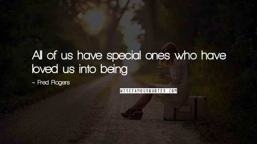 Fred Rogers Quotes: All of us have special ones who have loved us into being