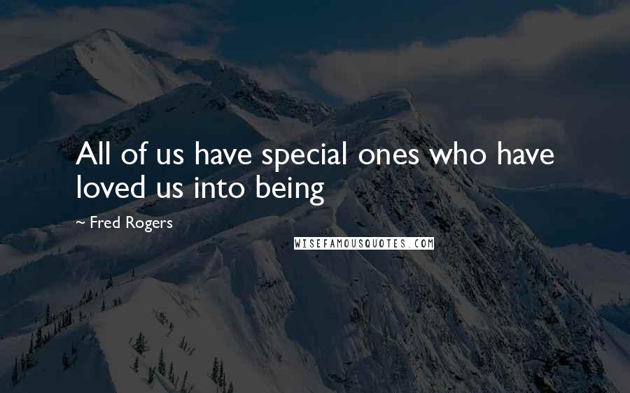 Fred Rogers Quotes: All of us have special ones who have loved us into being