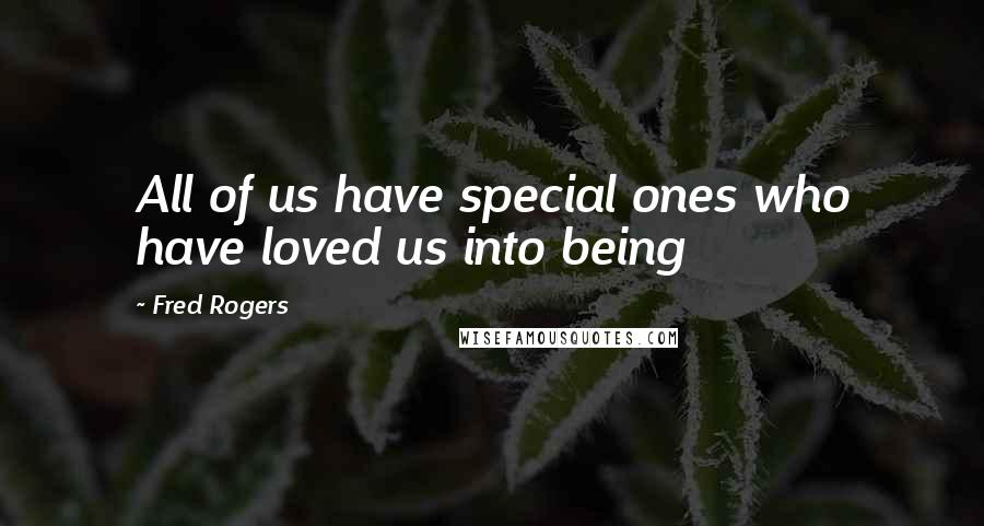 Fred Rogers Quotes: All of us have special ones who have loved us into being