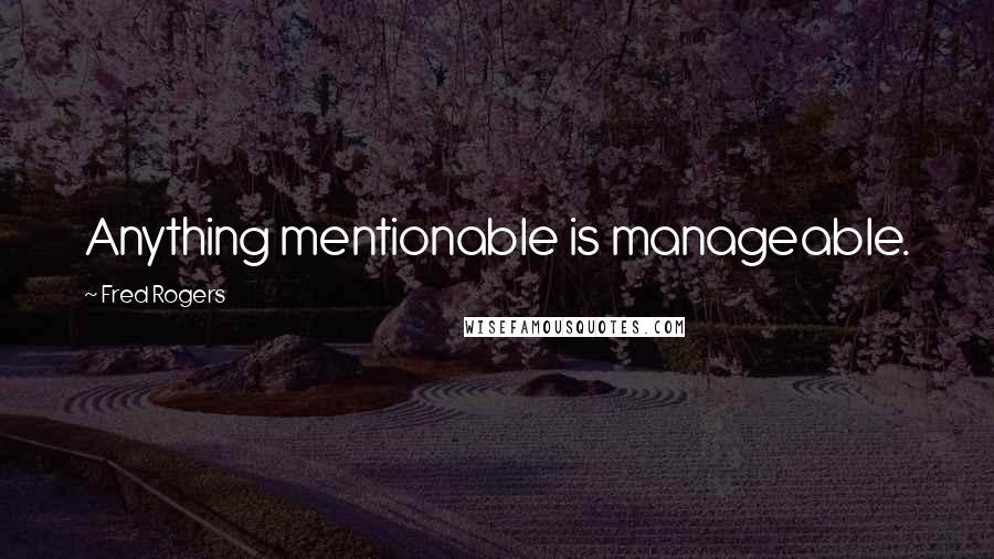 Fred Rogers Quotes: Anything mentionable is manageable.