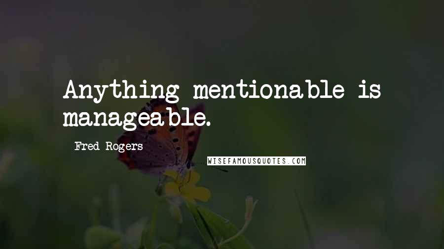 Fred Rogers Quotes: Anything mentionable is manageable.