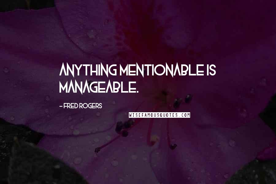 Fred Rogers Quotes: Anything mentionable is manageable.