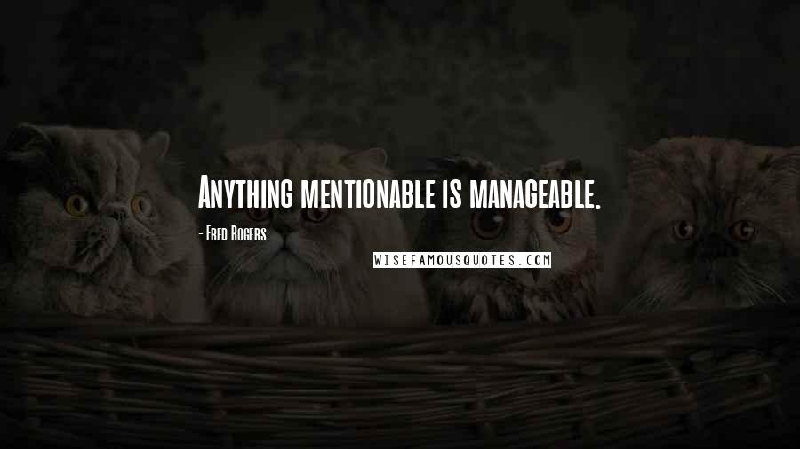 Fred Rogers Quotes: Anything mentionable is manageable.
