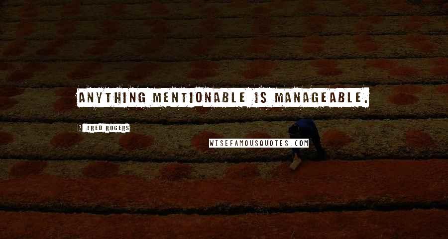 Fred Rogers Quotes: Anything mentionable is manageable.