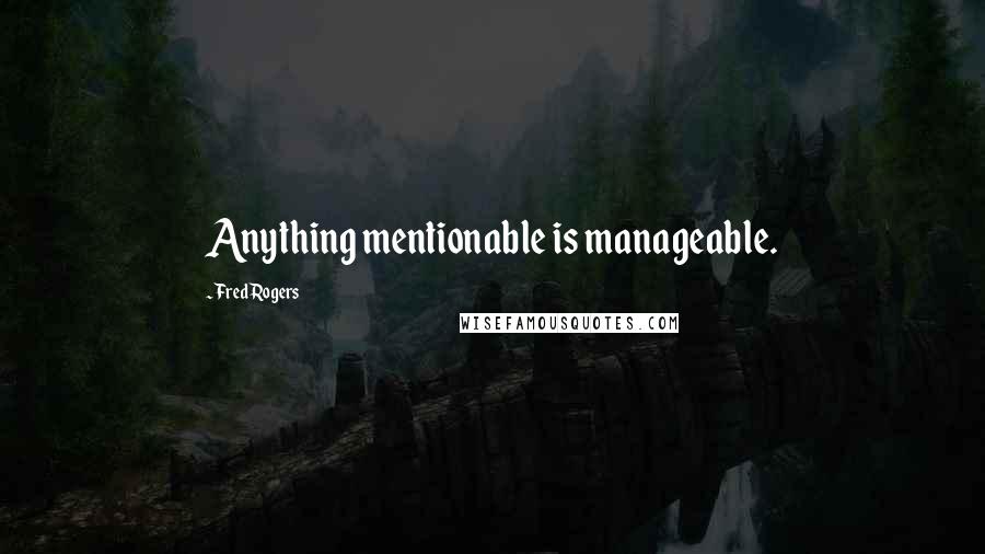 Fred Rogers Quotes: Anything mentionable is manageable.