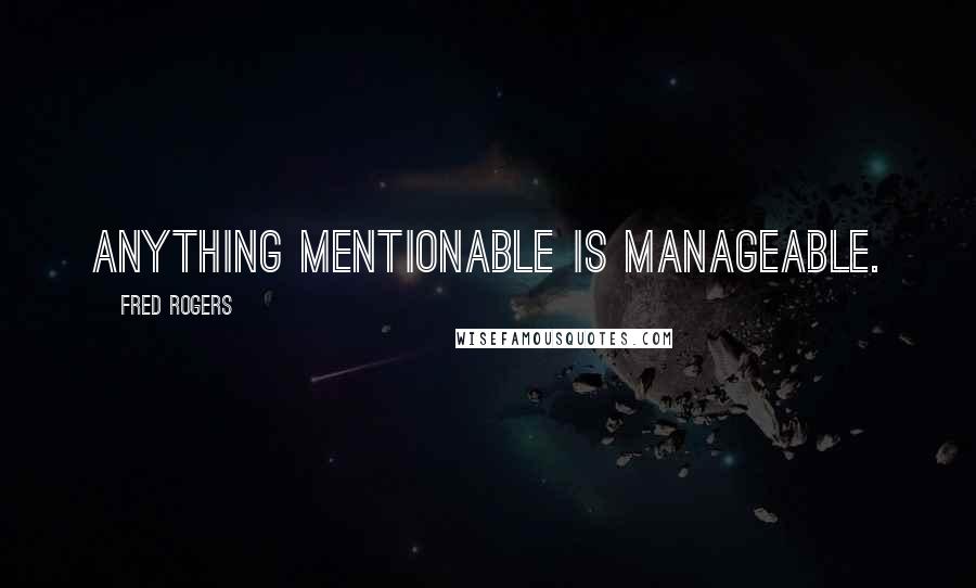 Fred Rogers Quotes: Anything mentionable is manageable.