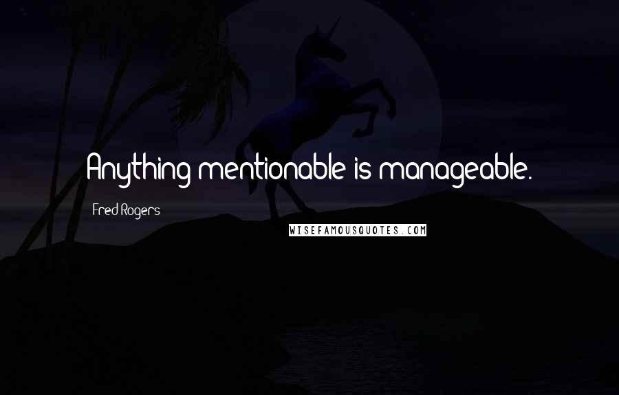 Fred Rogers Quotes: Anything mentionable is manageable.