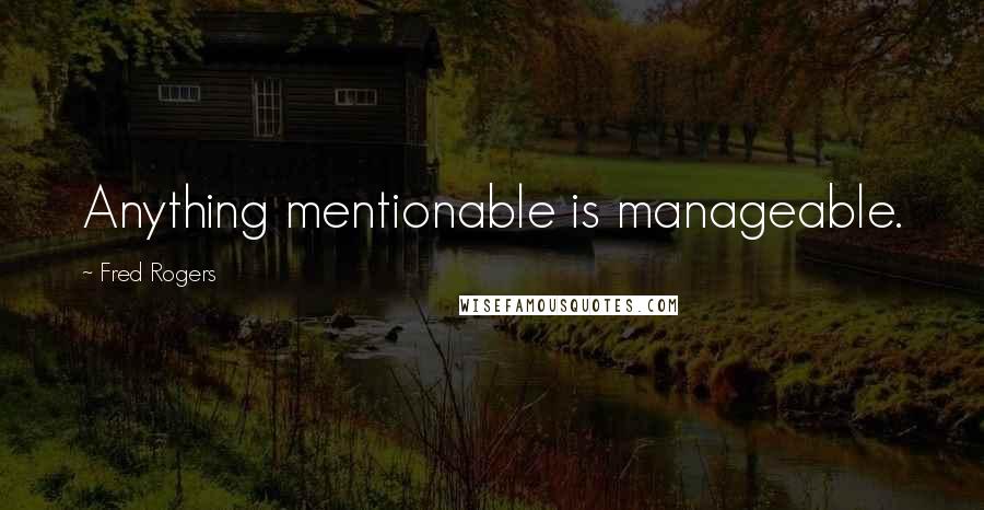 Fred Rogers Quotes: Anything mentionable is manageable.