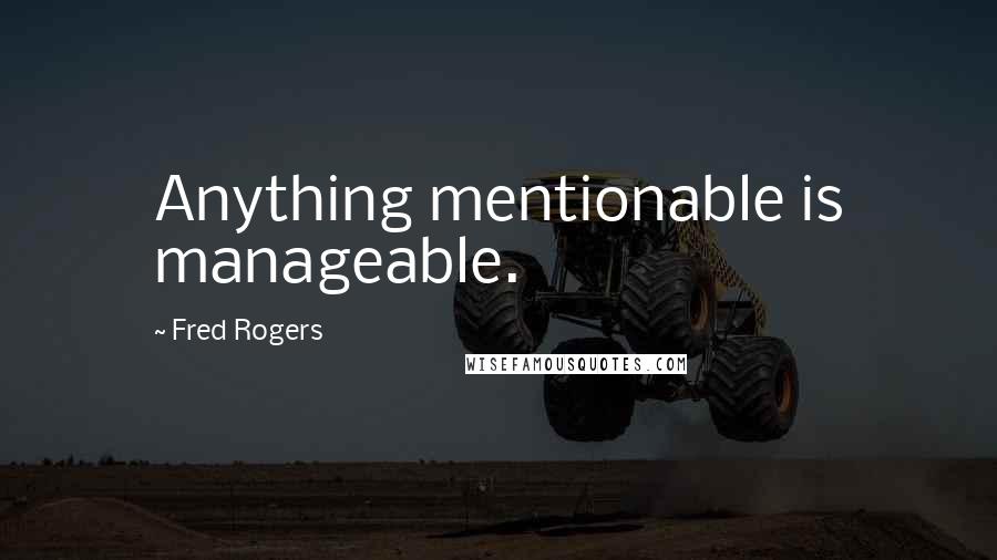 Fred Rogers Quotes: Anything mentionable is manageable.