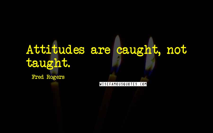 Fred Rogers Quotes: Attitudes are caught, not taught.