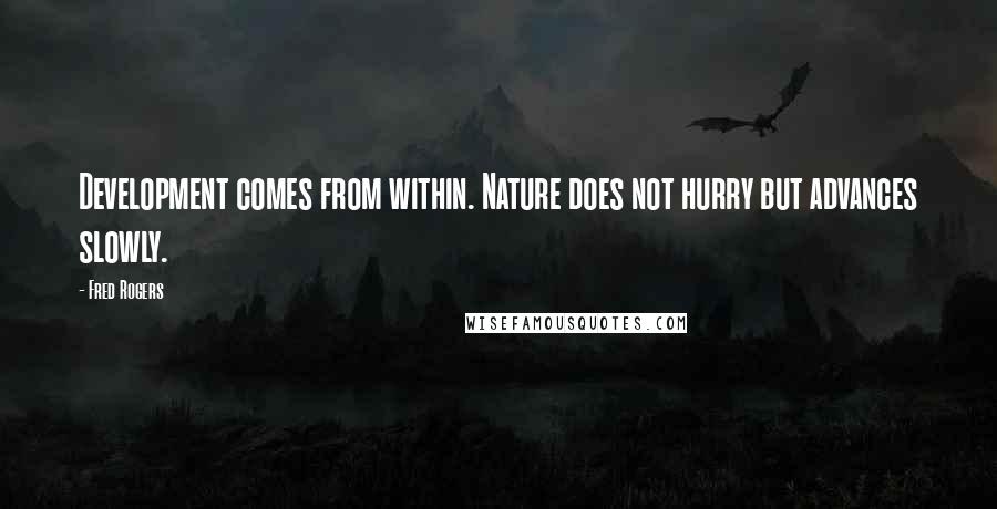 Fred Rogers Quotes: Development comes from within. Nature does not hurry but advances slowly.