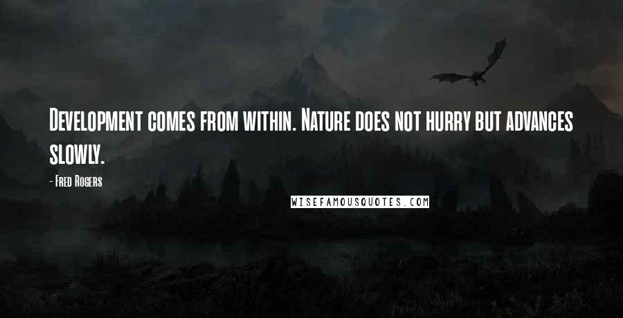 Fred Rogers Quotes: Development comes from within. Nature does not hurry but advances slowly.