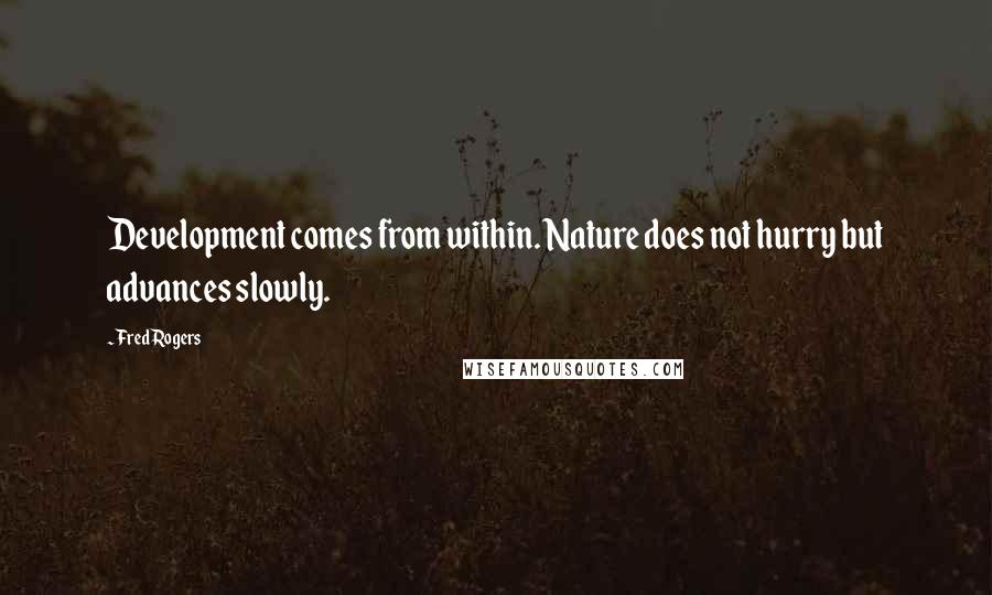 Fred Rogers Quotes: Development comes from within. Nature does not hurry but advances slowly.