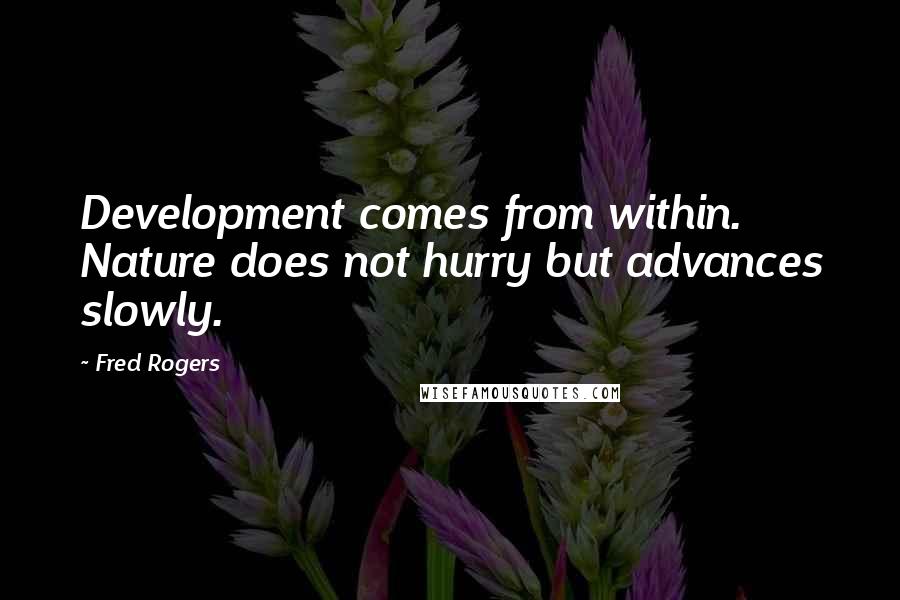 Fred Rogers Quotes: Development comes from within. Nature does not hurry but advances slowly.