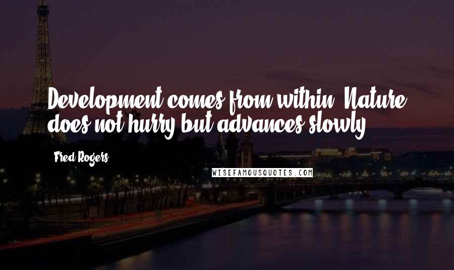 Fred Rogers Quotes: Development comes from within. Nature does not hurry but advances slowly.