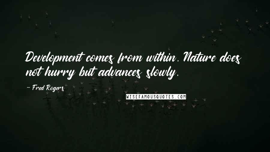 Fred Rogers Quotes: Development comes from within. Nature does not hurry but advances slowly.