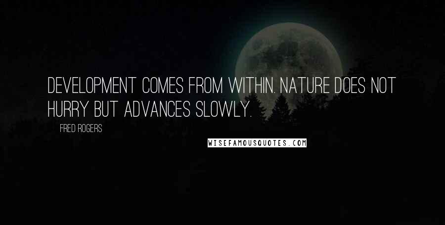 Fred Rogers Quotes: Development comes from within. Nature does not hurry but advances slowly.