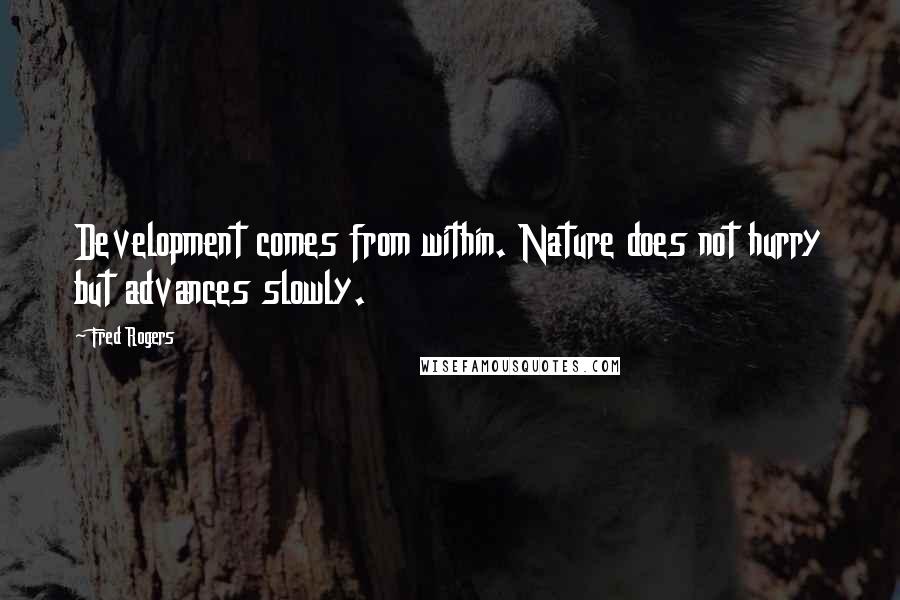 Fred Rogers Quotes: Development comes from within. Nature does not hurry but advances slowly.