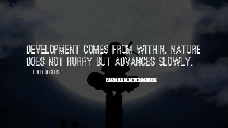 Fred Rogers Quotes: Development comes from within. Nature does not hurry but advances slowly.