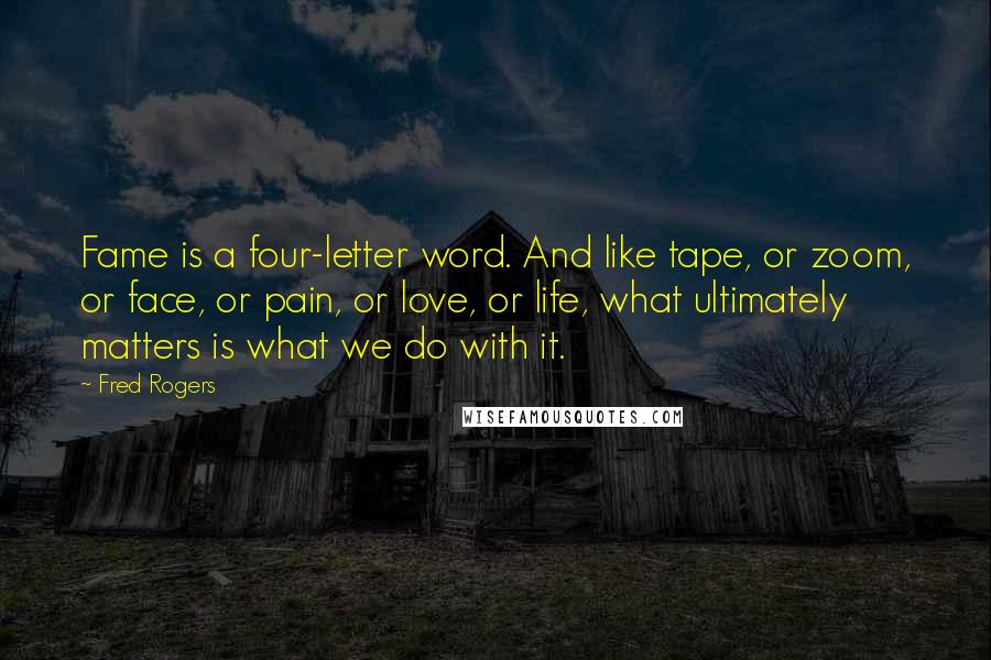 Fred Rogers Quotes: Fame is a four-letter word. And like tape, or zoom, or face, or pain, or love, or life, what ultimately matters is what we do with it.