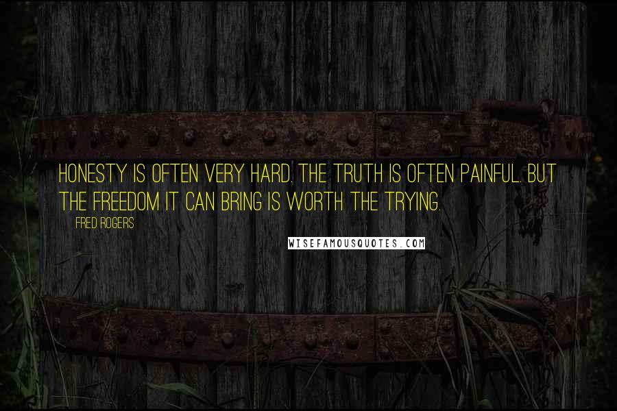 Fred Rogers Quotes: Honesty is often very hard. The truth is often painful. But the freedom it can bring is worth the trying.