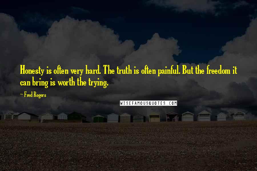 Fred Rogers Quotes: Honesty is often very hard. The truth is often painful. But the freedom it can bring is worth the trying.