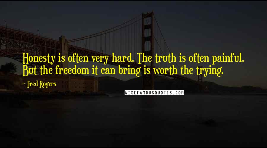 Fred Rogers Quotes: Honesty is often very hard. The truth is often painful. But the freedom it can bring is worth the trying.