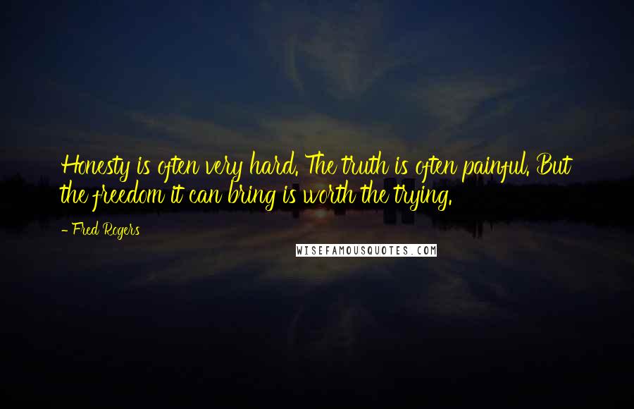 Fred Rogers Quotes: Honesty is often very hard. The truth is often painful. But the freedom it can bring is worth the trying.