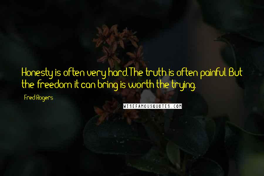 Fred Rogers Quotes: Honesty is often very hard. The truth is often painful. But the freedom it can bring is worth the trying.