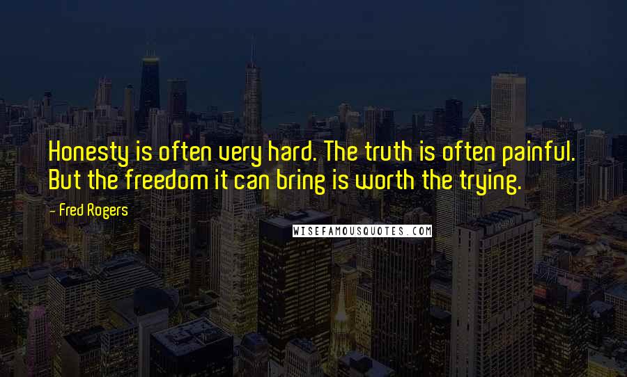 Fred Rogers Quotes: Honesty is often very hard. The truth is often painful. But the freedom it can bring is worth the trying.