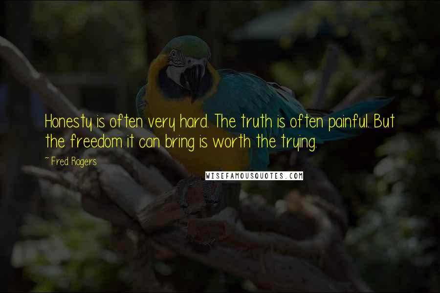Fred Rogers Quotes: Honesty is often very hard. The truth is often painful. But the freedom it can bring is worth the trying.