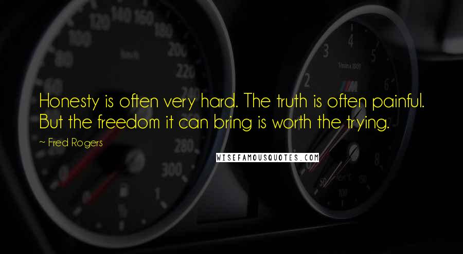 Fred Rogers Quotes: Honesty is often very hard. The truth is often painful. But the freedom it can bring is worth the trying.