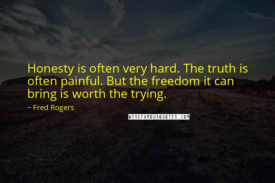 Fred Rogers Quotes: Honesty is often very hard. The truth is often painful. But the freedom it can bring is worth the trying.