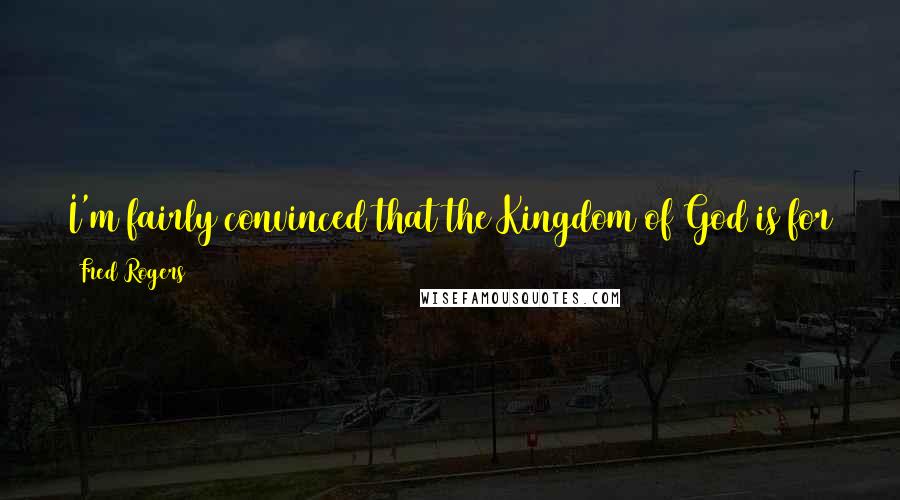 Fred Rogers Quotes: I'm fairly convinced that the Kingdom of God is for the broken-hearted. You write of 'powerlessness.' Join the club, we are not in control. God is.