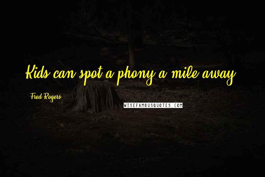 Fred Rogers Quotes: Kids can spot a phony a mile away.