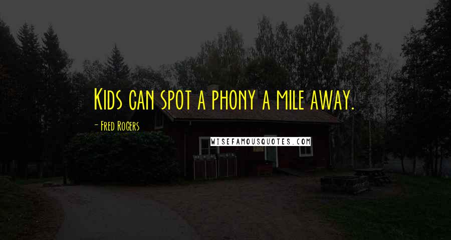 Fred Rogers Quotes: Kids can spot a phony a mile away.