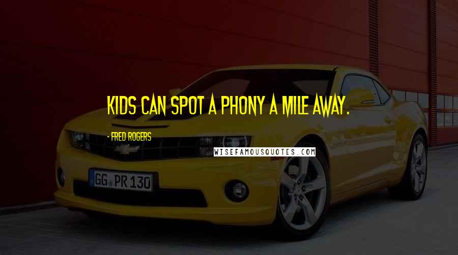 Fred Rogers Quotes: Kids can spot a phony a mile away.
