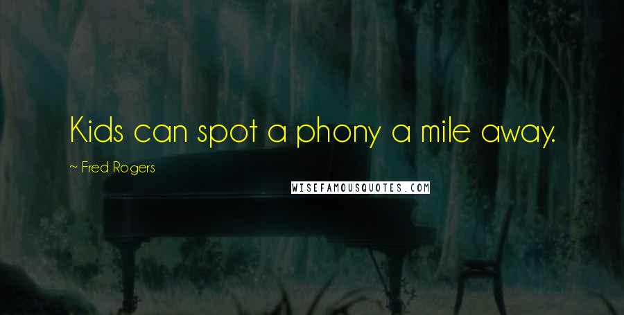 Fred Rogers Quotes: Kids can spot a phony a mile away.